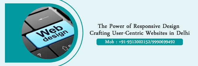 The Power of Responsive Design: Crafting User-Centric Websites in Delhi